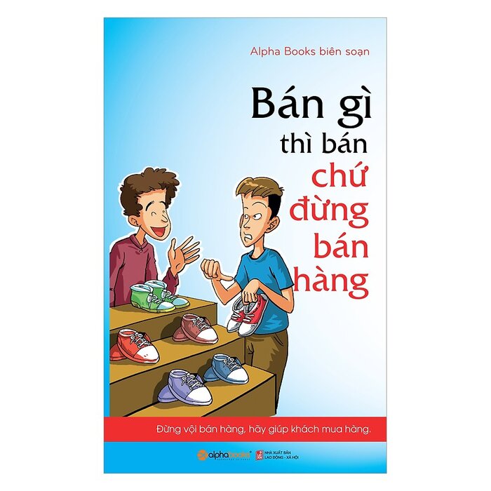 Bán Gì Thì Bán Chứ Đừng Bán Hàng (Tái Bản 2018)